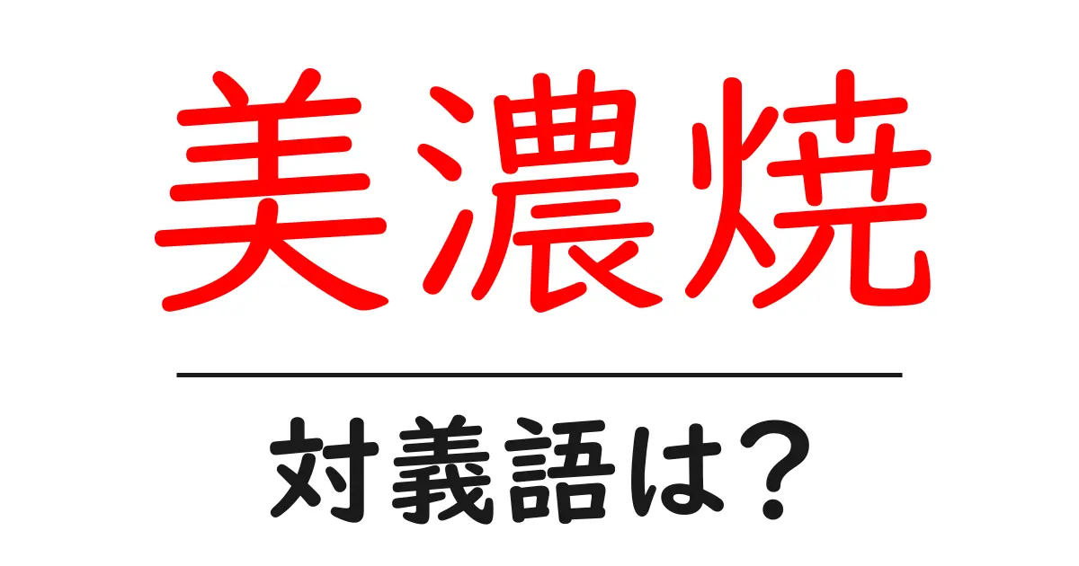 美濃焼の対義語・反対語を使用例を交えて分かりやすく解説!