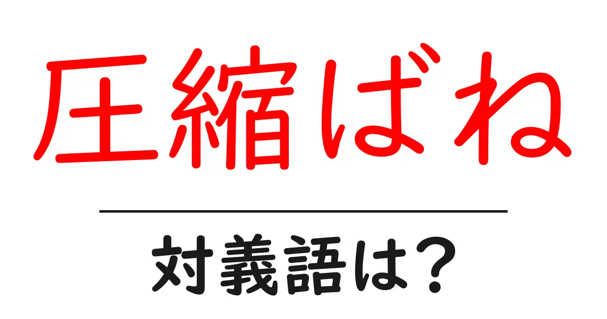 圧縮ばねの対義語・反対語を使用例を交えて分かりやすく解説!