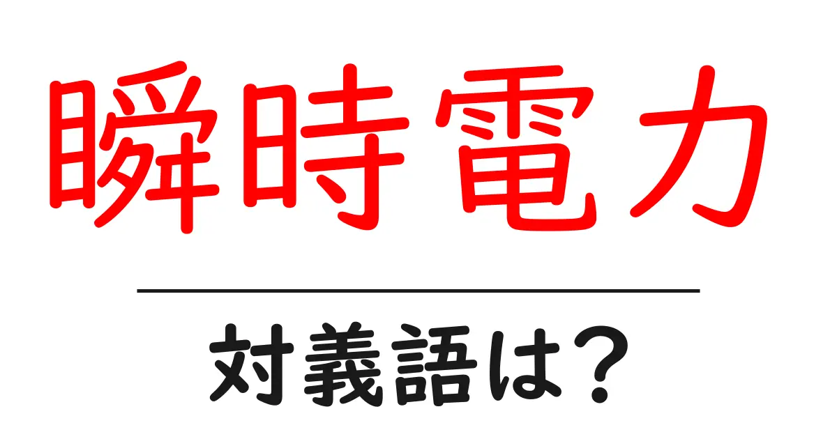 瞬時電力の対義語・反対語を使用例を交えて分かりやすく解説!