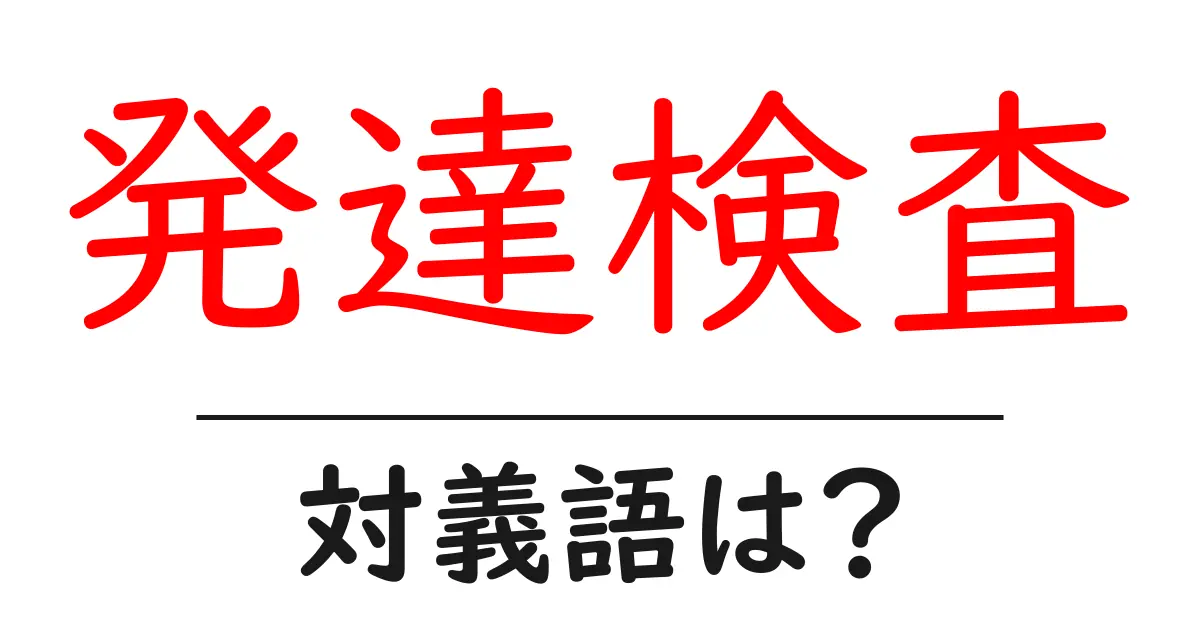 発達検査の対義語・反対語を使用例を交えて分かりやすく解説!