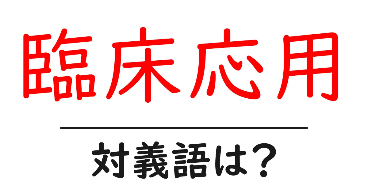 臨床応用の対義語・反対語を使用例を交えて分かりやすく解説!