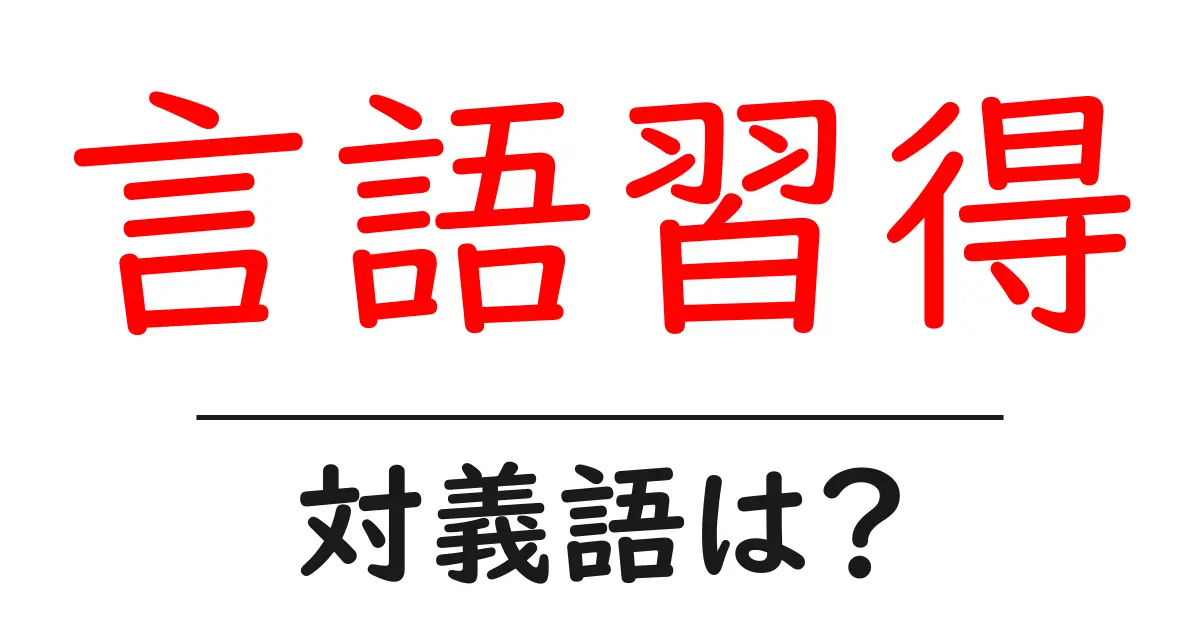 言語習得の対義語・反対語を使用例を交えて分かりやすく解説!