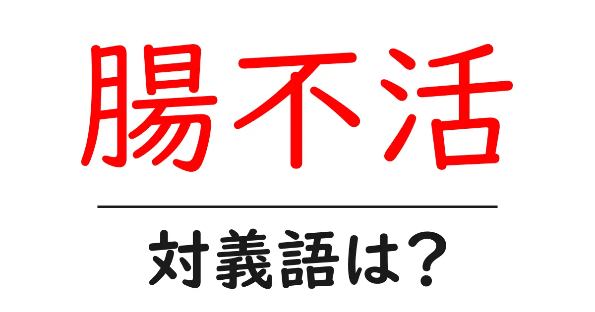 腸不活の対義語・反対語を使用例を交えて分かりやすく解説！
