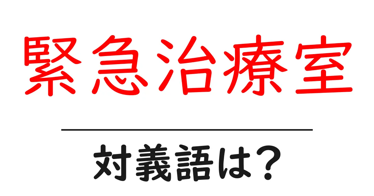 緊急治療室の対義語・反対語を使用例を交えて分かりやすく解説!