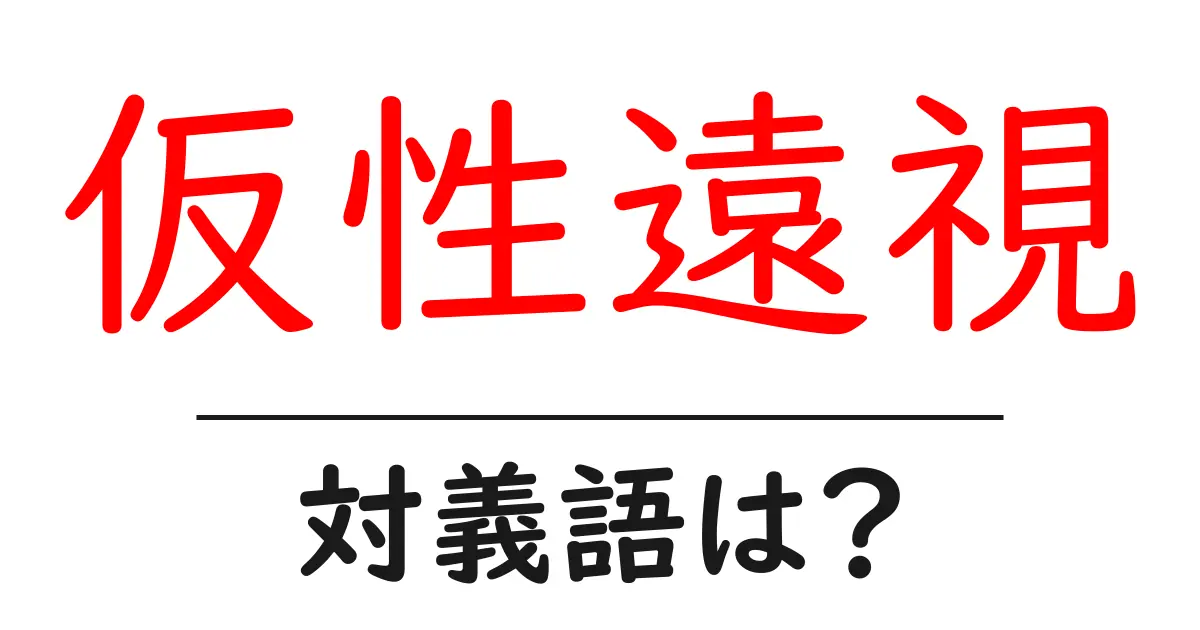 仮性遠視の対義語・反対語を使用例を交えて分かりやすく解説!