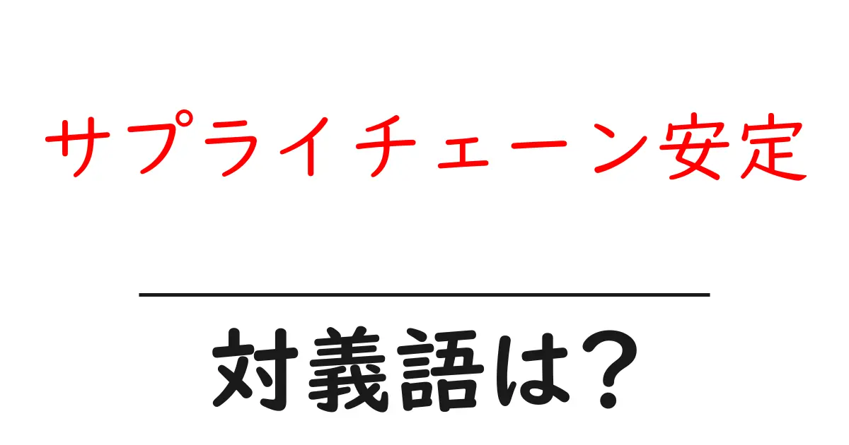 サプライチェーン安定の対義語・反対語を使用例を交えて分かりやすく解説!
