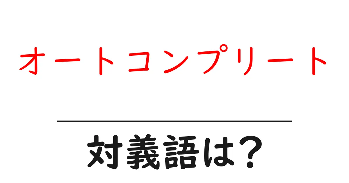 オートコンプリートの対義語・反対語を使用例を交えて分かりやすく解説!