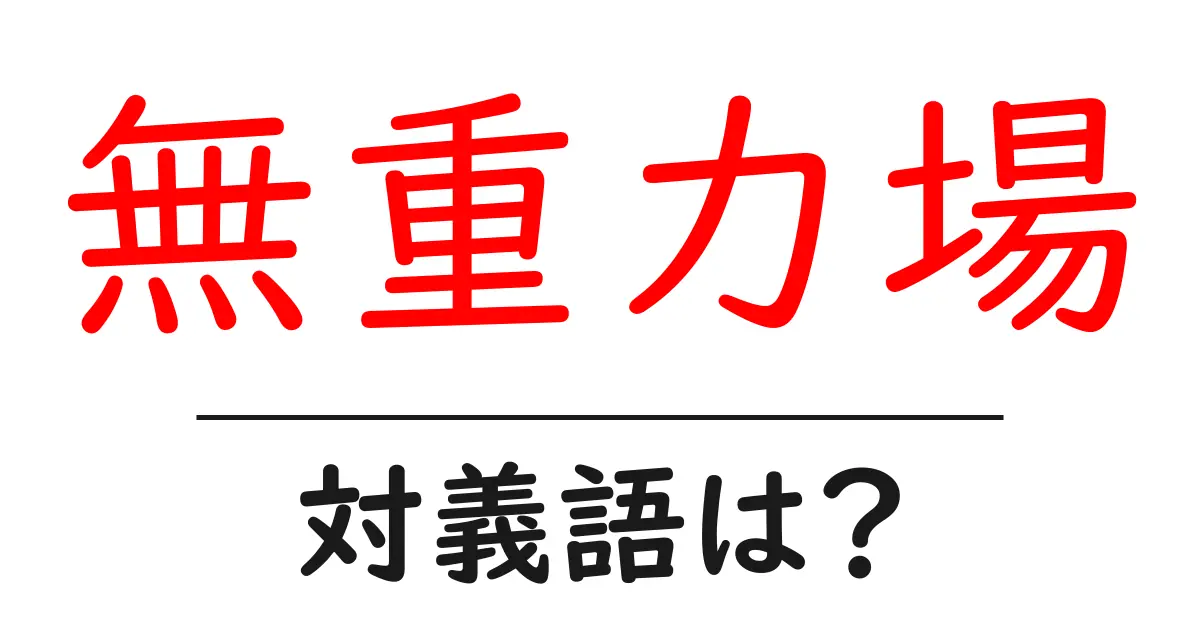 無重力場の対義語・反対語を使用例を交えて分かりやすく解説!