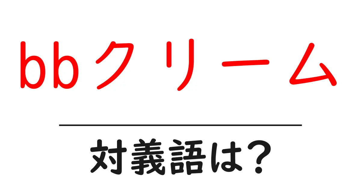 bbクリームの対義語・反対語を使用例を交えて分かりやすく解説!