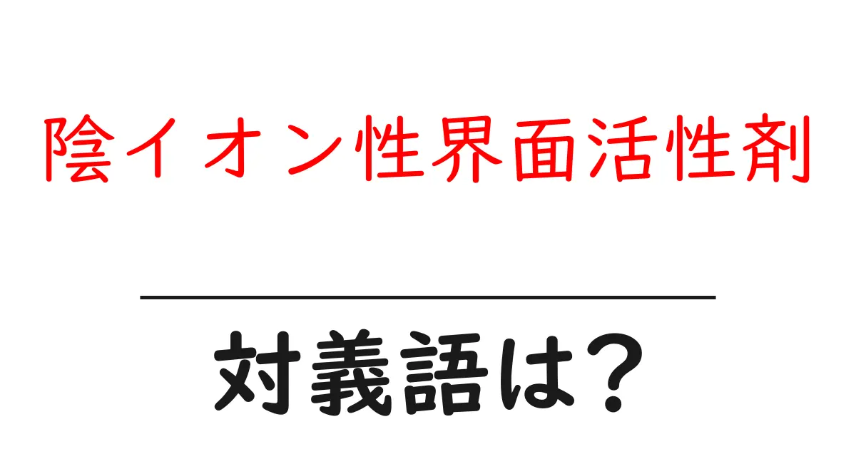 陰イオン性界面活性剤の対義語・反対語を使用例を交えて分かりやすく解説!
