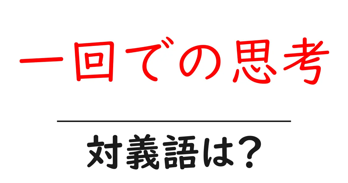 一回での思考の対義語・反対語を使用例を交えて分かりやすく解説!
