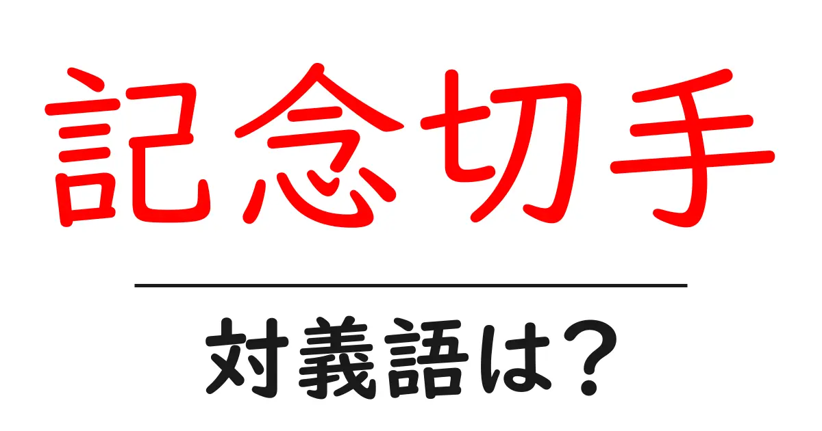 記念切手の対義語・反対語を使用例を交えて分かりやすく解説!