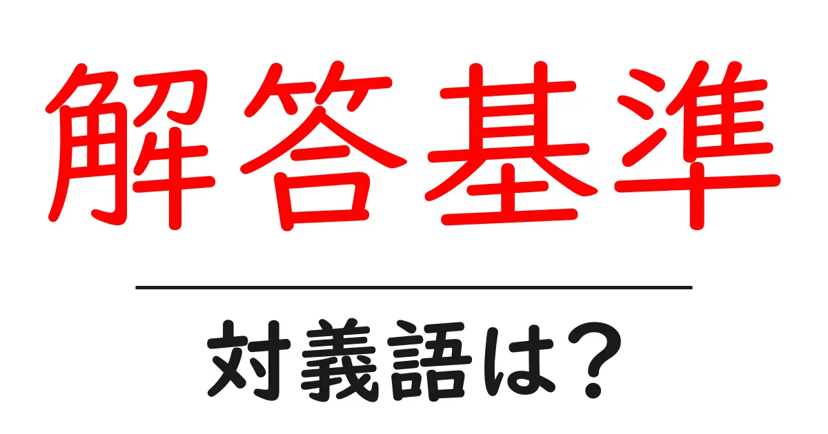 解答基準の対義語・反対語を使用例を交えて分かりやすく解説!
