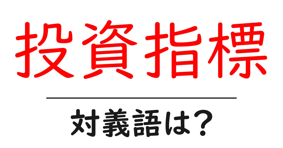投資指標の対義語・反対語を使用例を交えて分かりやすく解説!