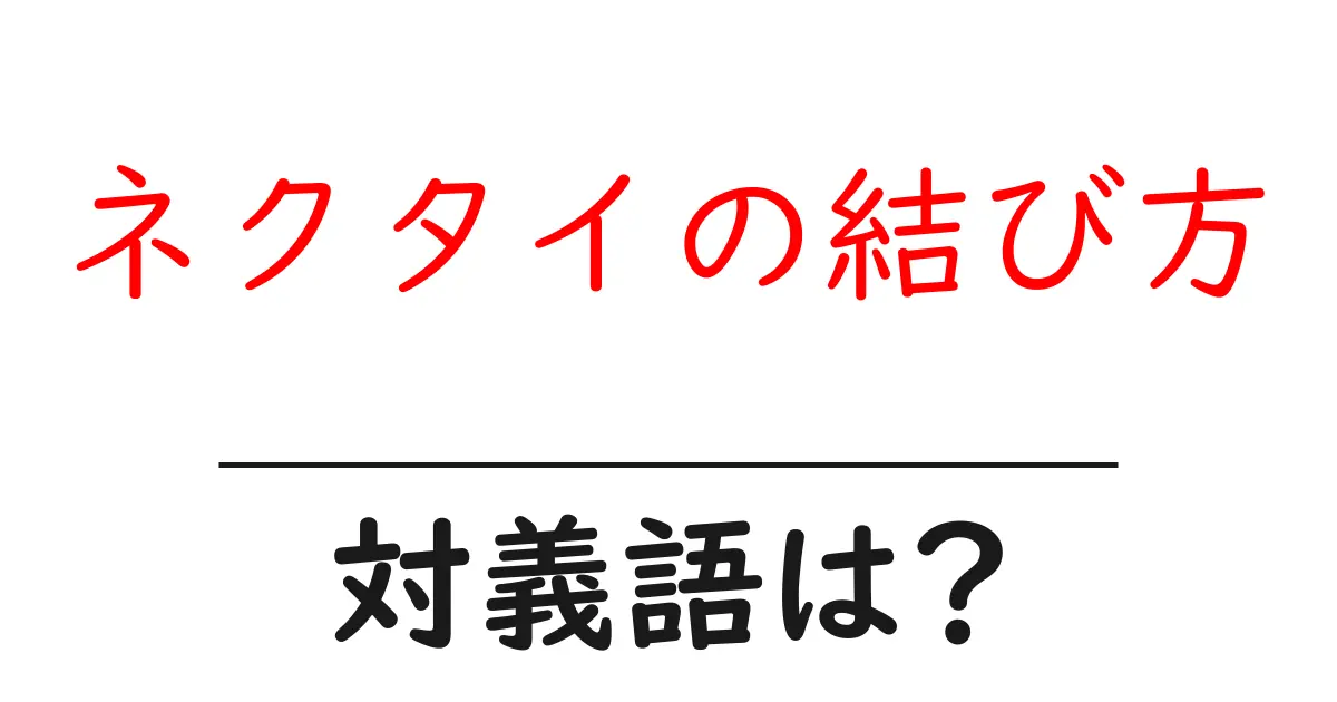 ネクタイの結び方の対義語・反対語を使用例を交えて分かりやすく解説！