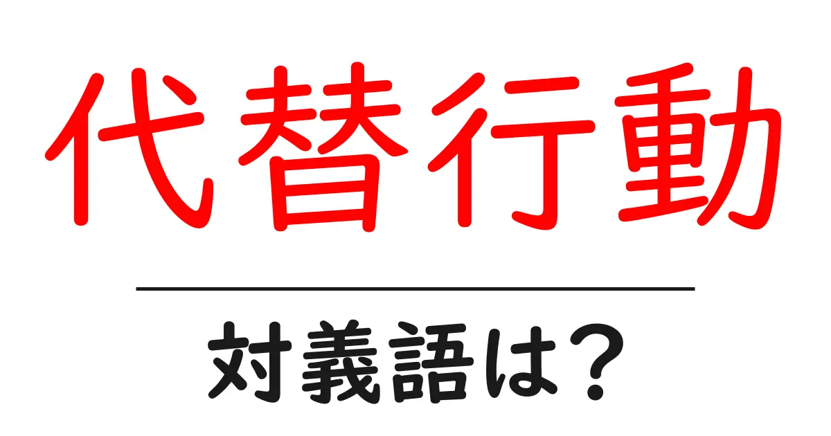 代替行動の対義語・反対語を使用例を交えて分かりやすく解説！