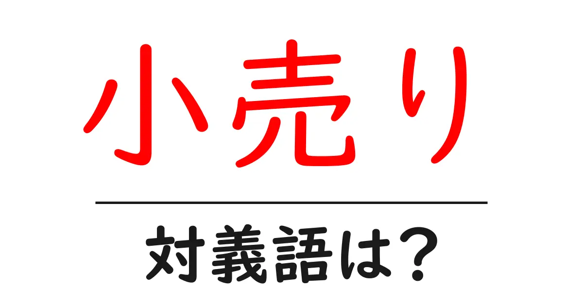 小売りの対義語・反対語を使用例を交えて分かりやすく解説!