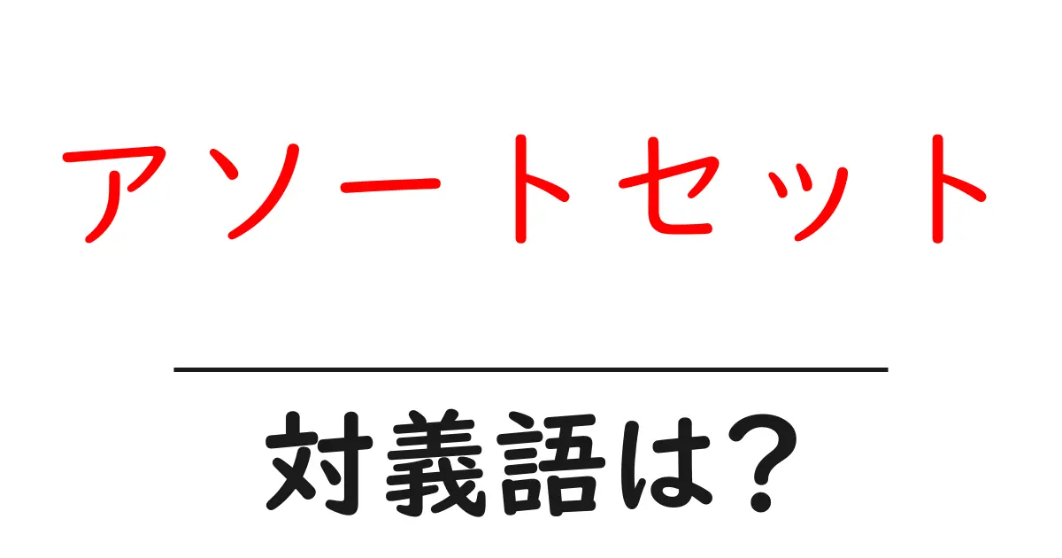 アソートセットの対義語・反対語を使用例を交えて分かりやすく解説!