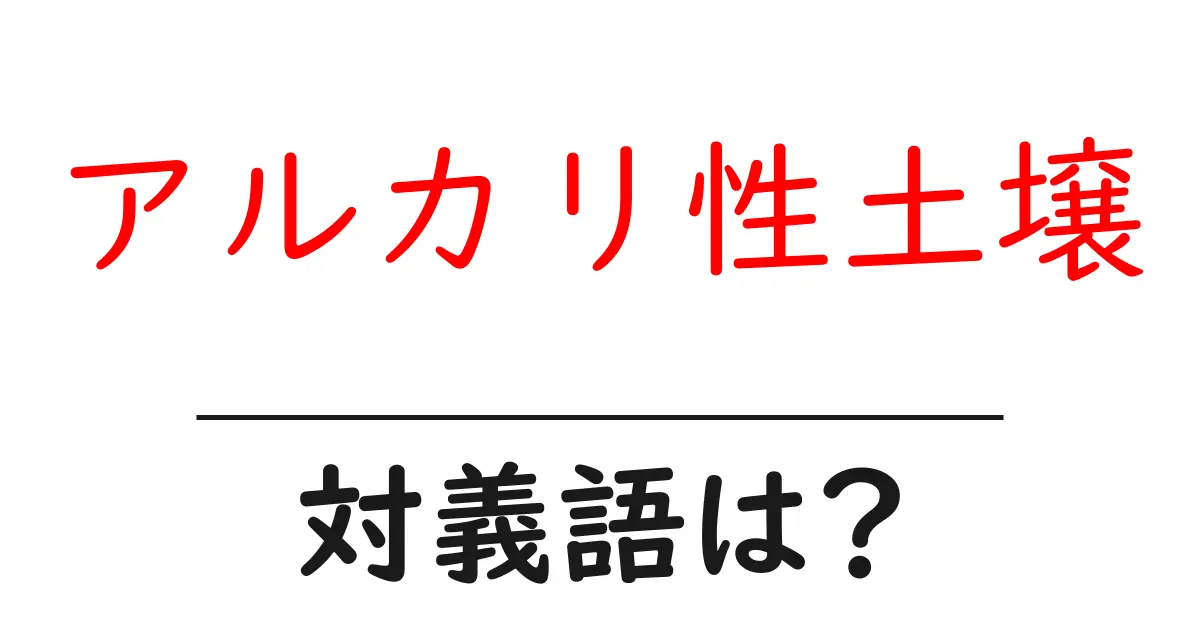 アルカリ性土壌の対義語・反対語を使用例を交えて分かりやすく解説!