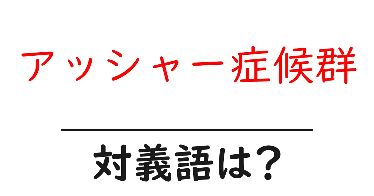 アッシャー症候群の対義語・反対語を使用例を交えて分かりやすく解説!