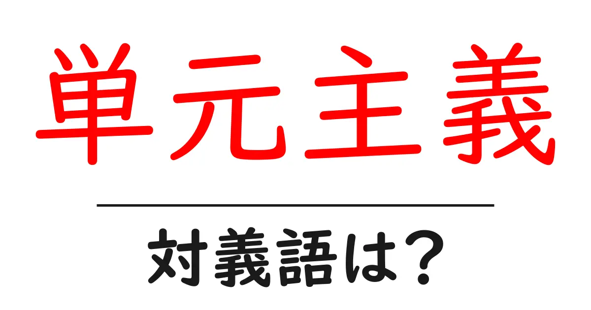 単元主義の対義語・反対語を使用例を交えて分かりやすく解説!