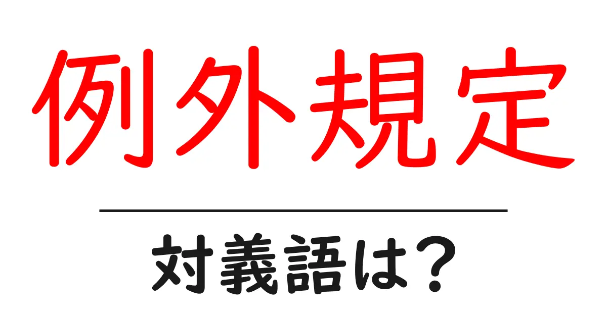 例外規定の対義語・反対語を使用例を交えて分かりやすく解説！
