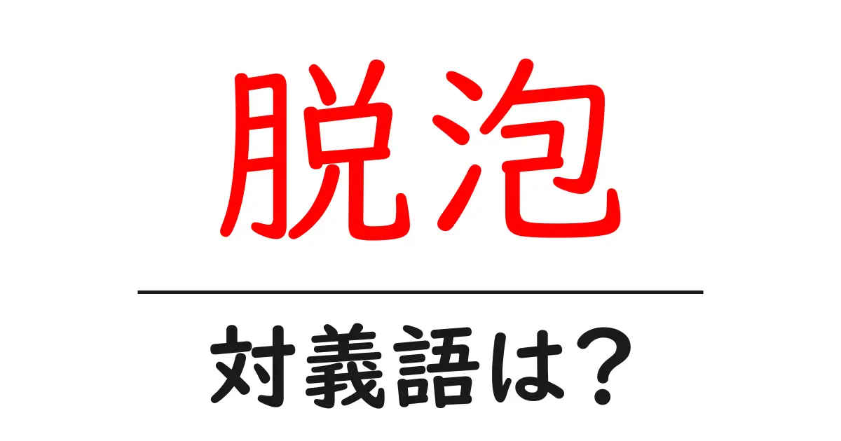 脱泡の対義語・反対語を使用例を交えて分かりやすく解説!