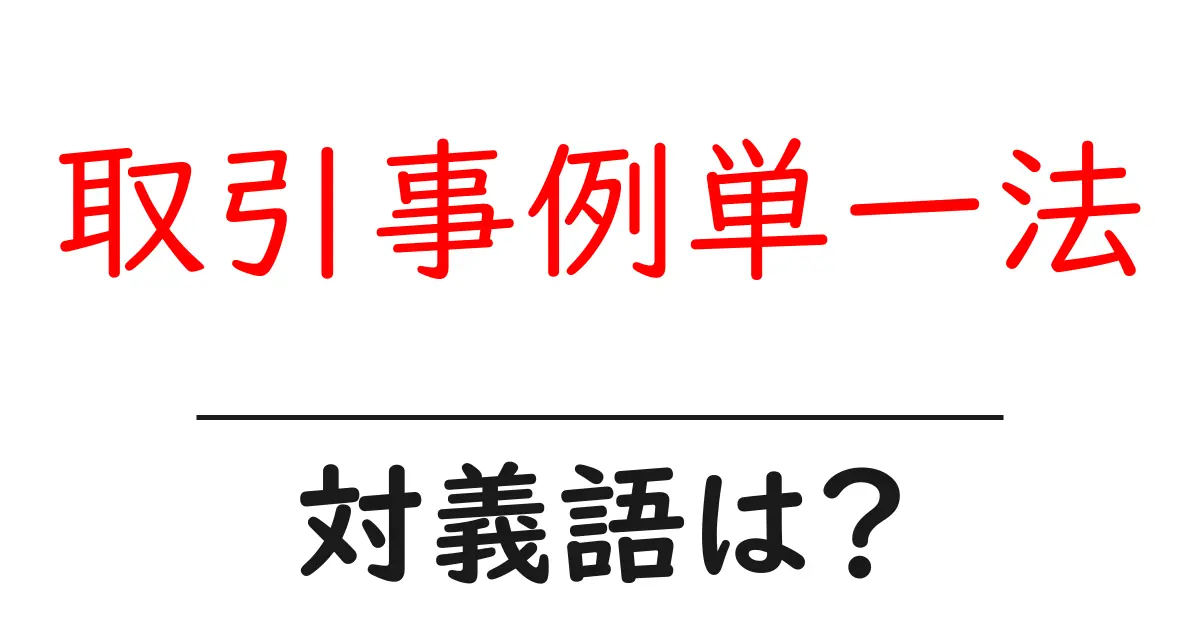 取引事例単一法の対義語・反対語を使用例を交えて分かりやすく解説！