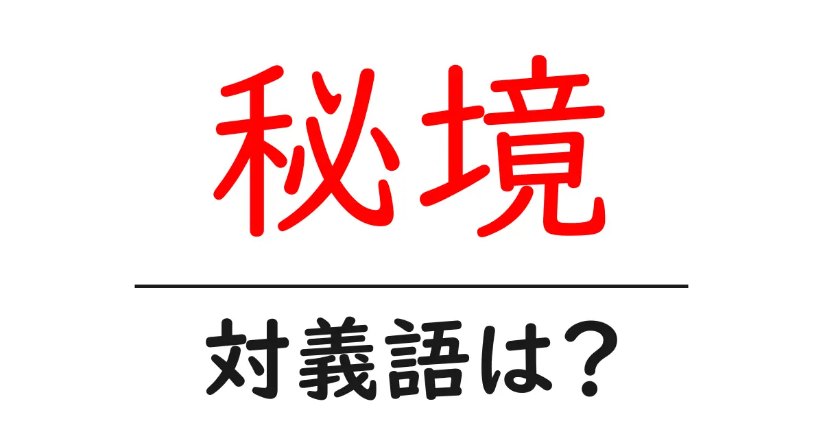 秘境の対義語・反対語を使用例を交えて分かりやすく解説！