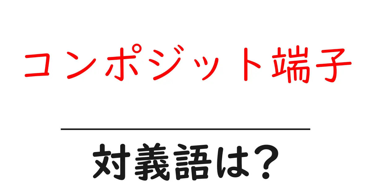 コンポジット端子の対義語・反対語を使用例を交えて分かりやすく解説!