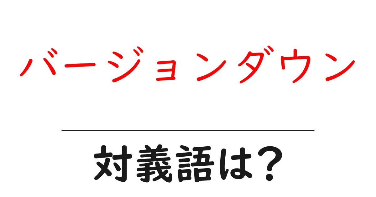 バージョンダウンの対義語・反対語を使用例を交えて分かりやすく解説!