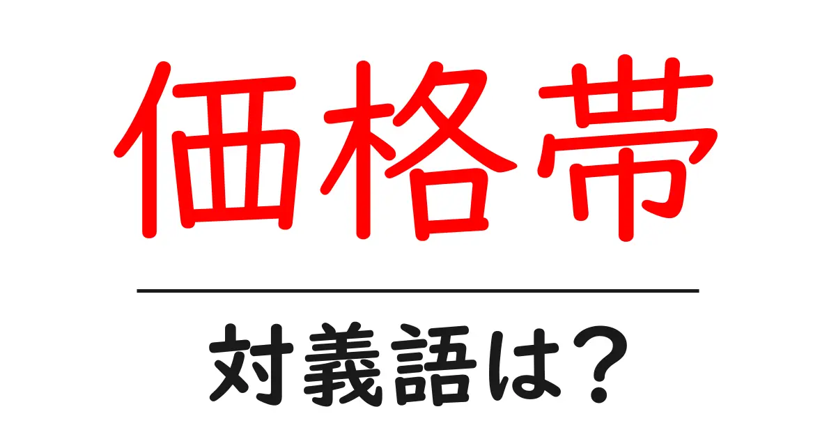 価格帯の対義語・反対語を使用例を交えて分かりやすく解説！