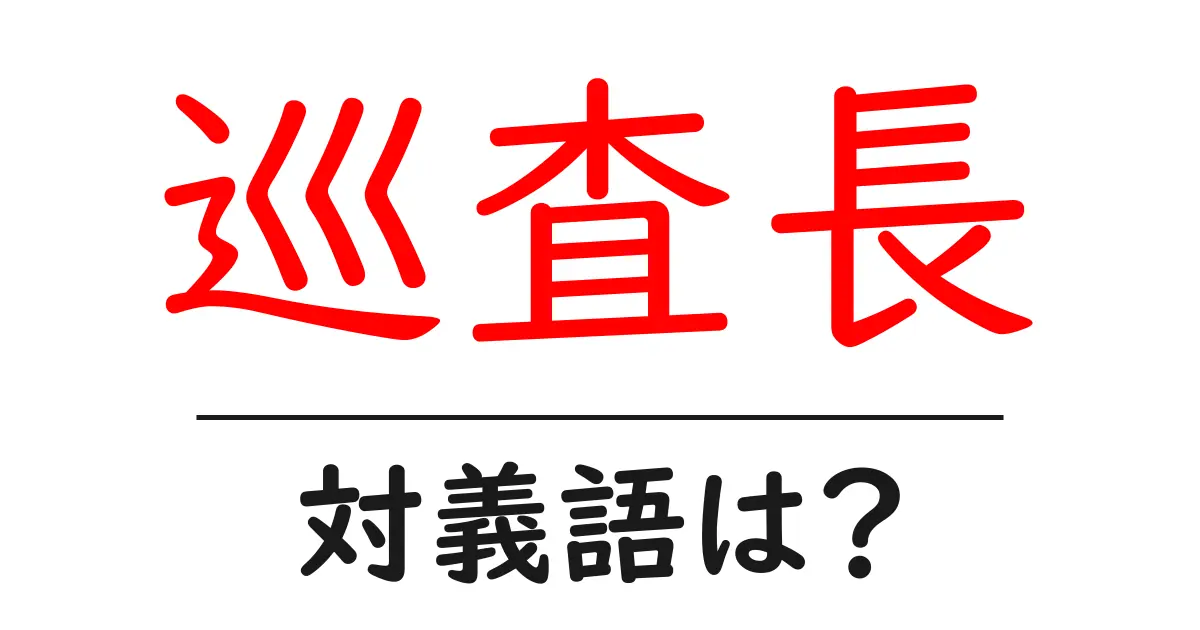 巡査長の対義語・反対語を使用例を交えて分かりやすく解説！