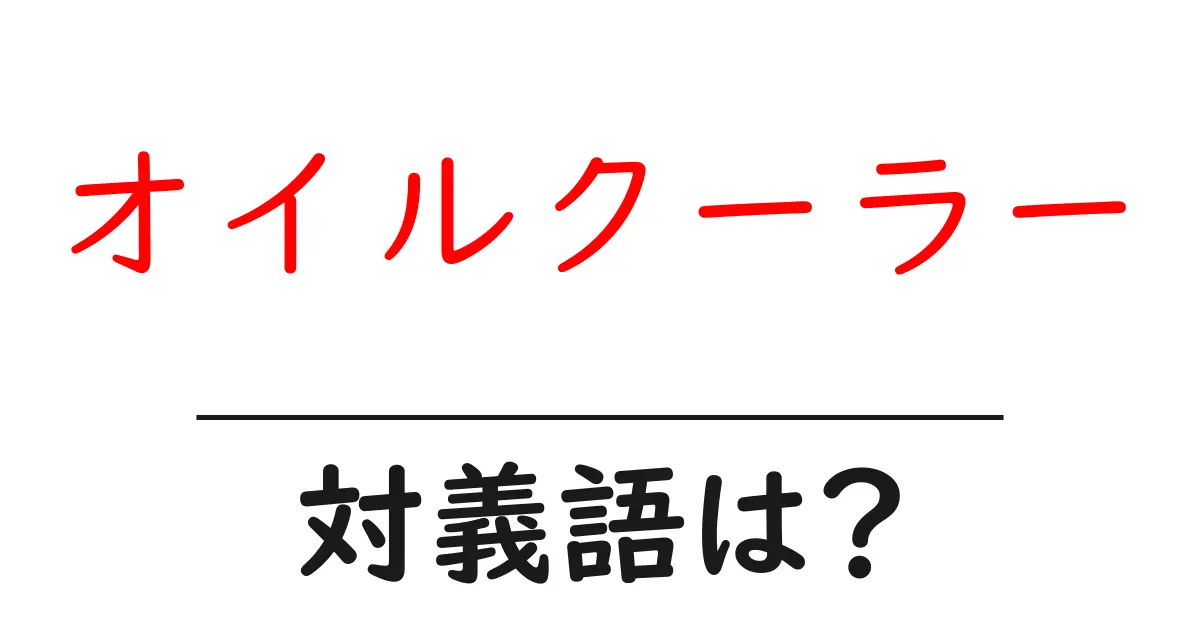 オイルクーラーの対義語・反対語を使用例を交えて分かりやすく解説!