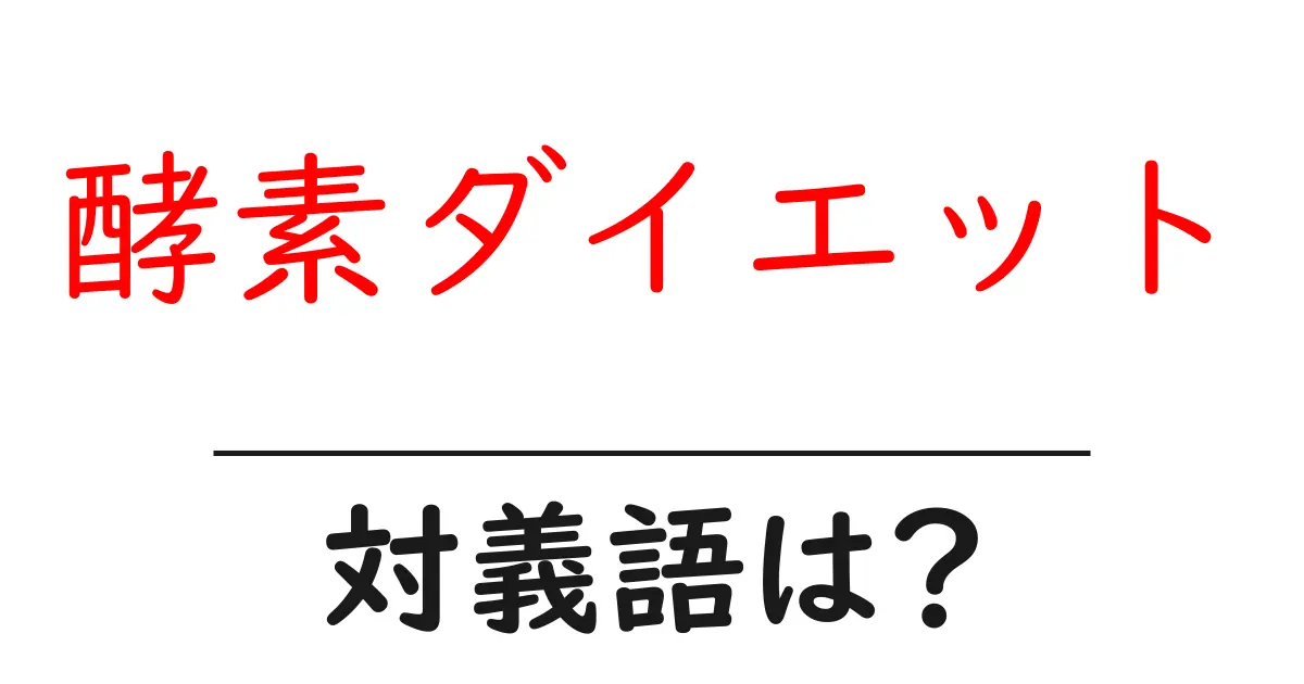 酵素ダイエットの対義語・反対語を使用例を交えて分かりやすく解説!