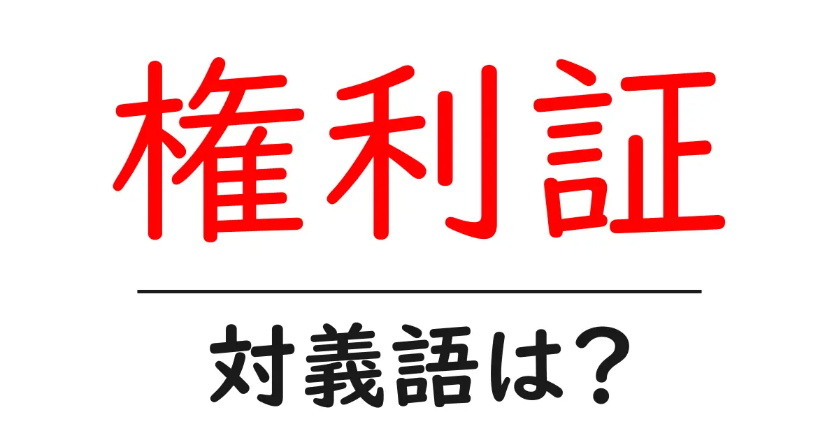 権利証の対義語・反対語を使用例を交えて分かりやすく解説!