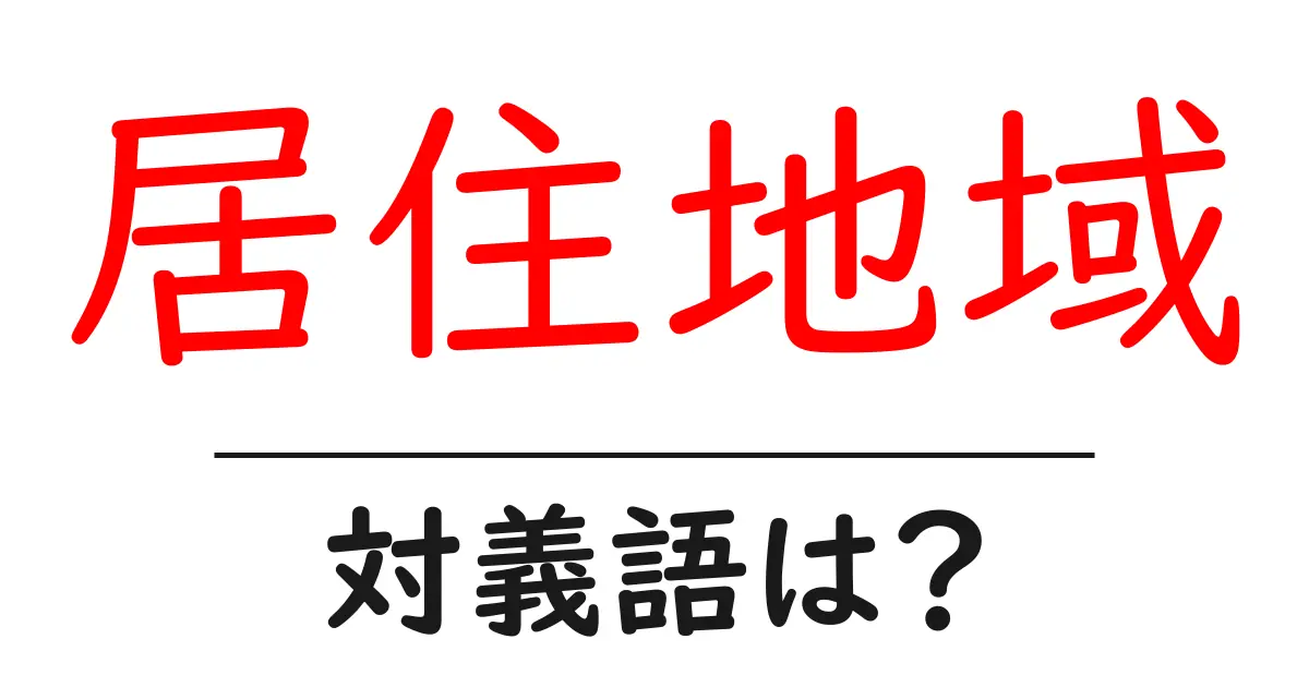 居住地域の対義語・反対語を使用例を交えて分かりやすく解説!