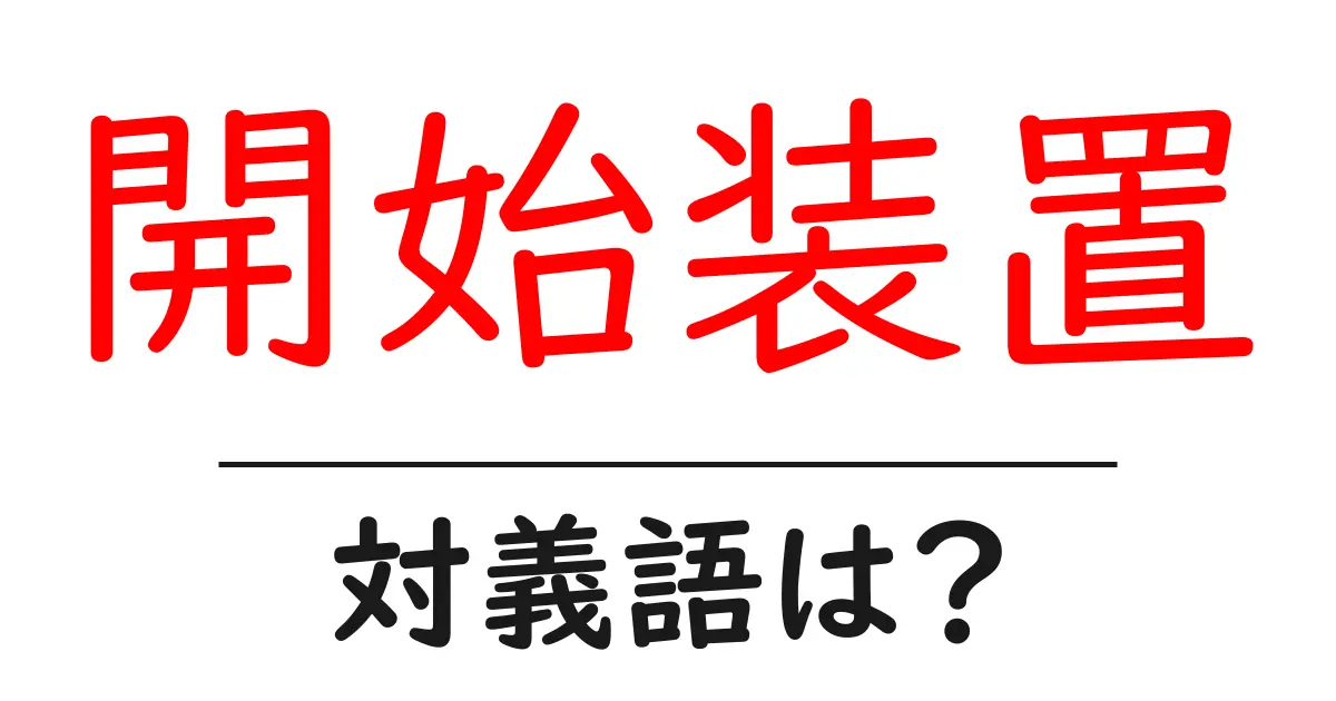開始装置の対義語・反対語を使用例を交えて分かりやすく解説!
