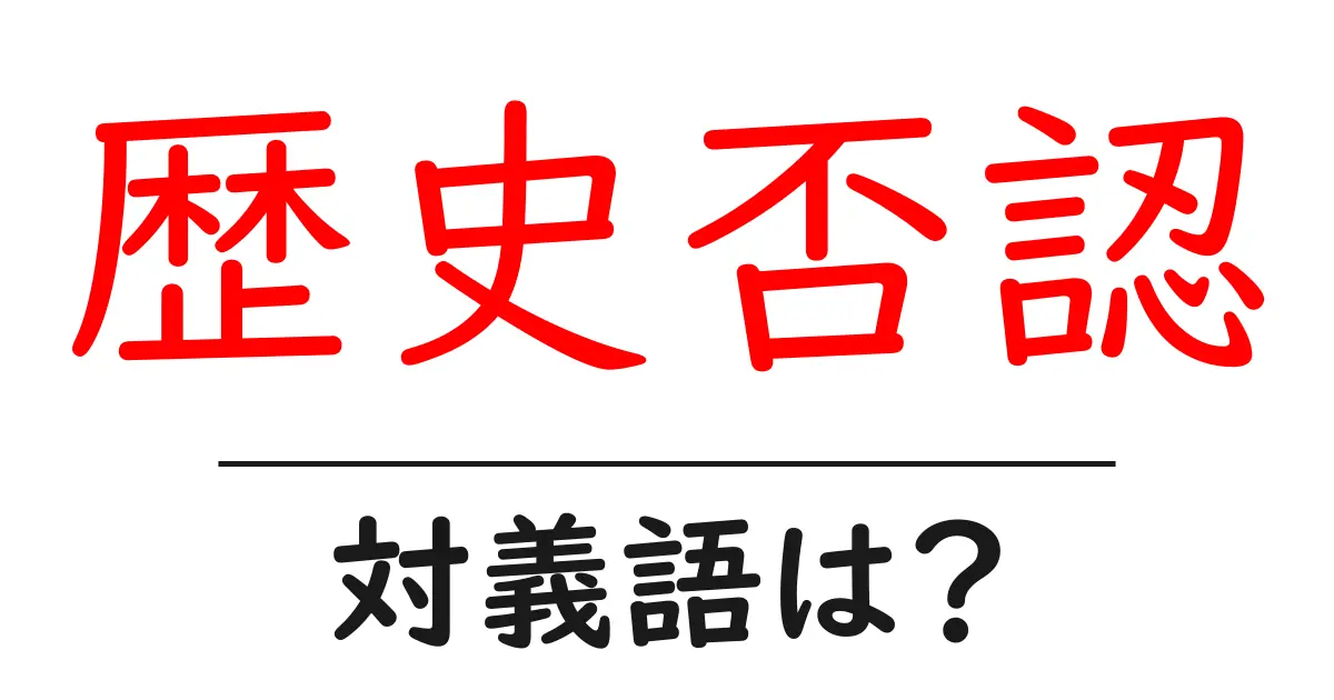 歴史否認の対義語・反対語を使用例を交えて分かりやすく解説！