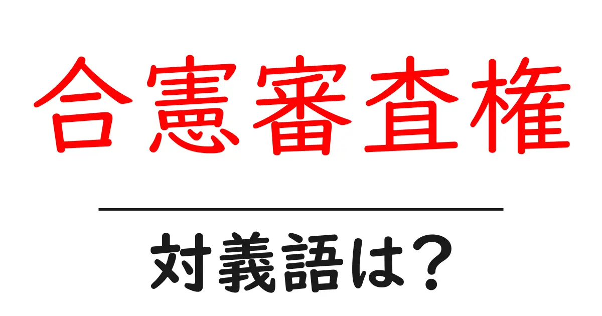 合憲審査権の対義語・反対語を使用例を交えて分かりやすく解説!