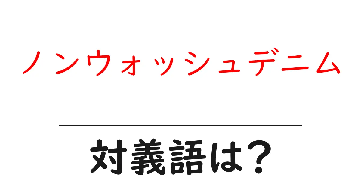ノンウォッシュデニムの対義語・反対語を使用例を交えて分かりやすく解説！