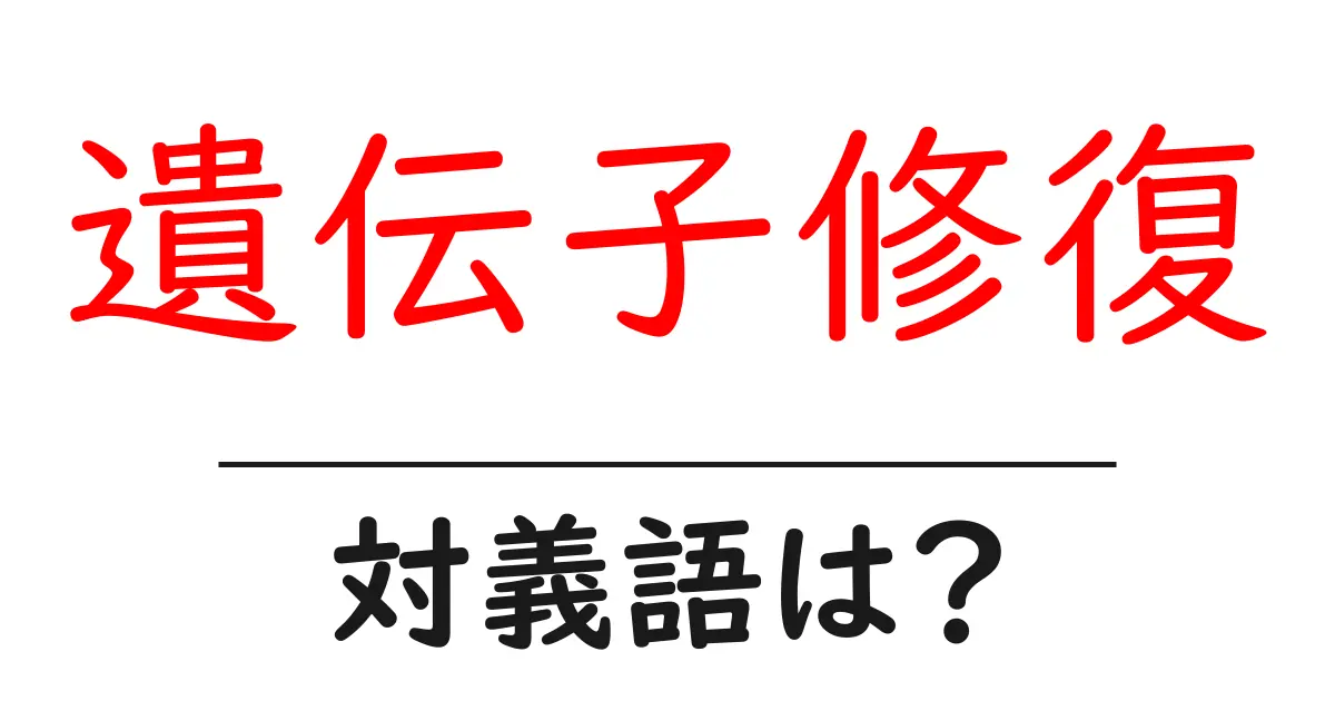 遺伝子修復の対義語・反対語を使用例を交えて分かりやすく解説!