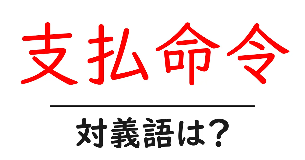 支払命令の対義語・反対語を使用例を交えて分かりやすく解説!