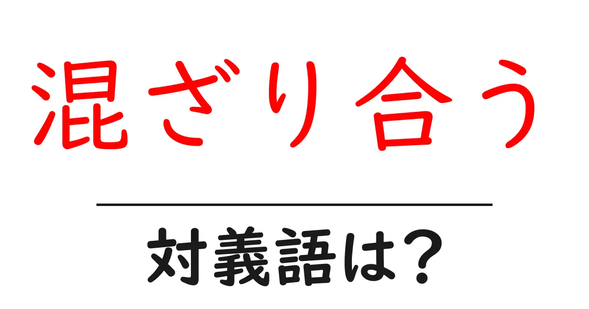 混ざり合うの対義語・反対語を使用例を交えて分かりやすく解説!