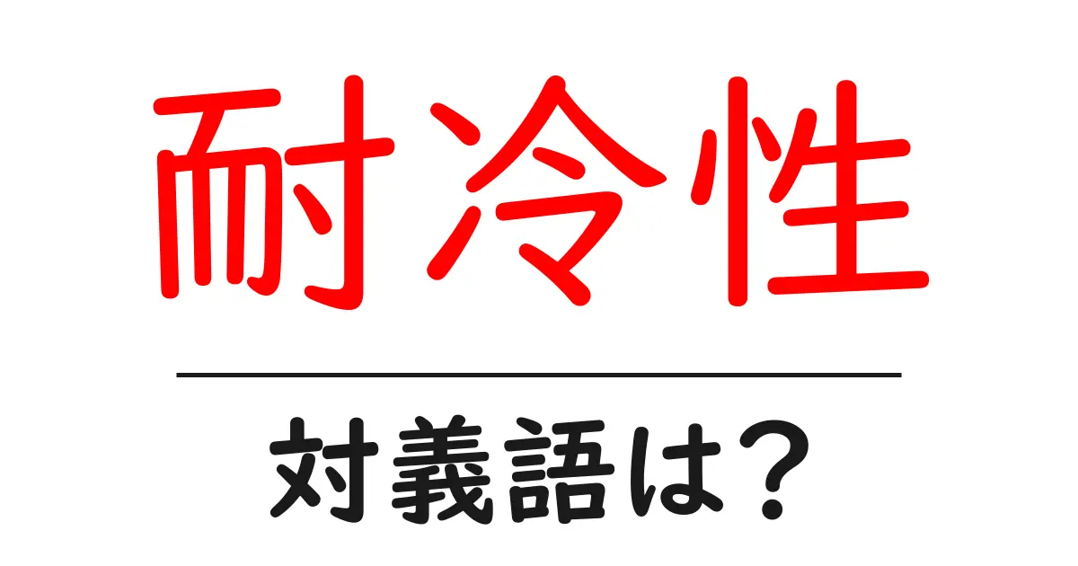 耐冷性の対義語・反対語を使用例を交えて分かりやすく解説!