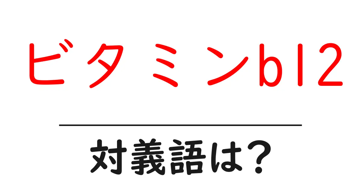 ビタミンb12の対義語・反対語を使用例を交えて分かりやすく解説！