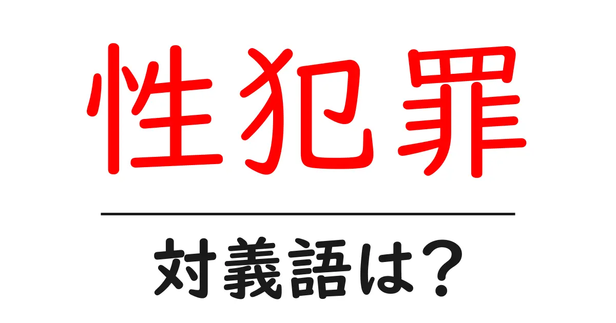 性犯罪の対義語・反対語を使用例を交えて分かりやすく解説!