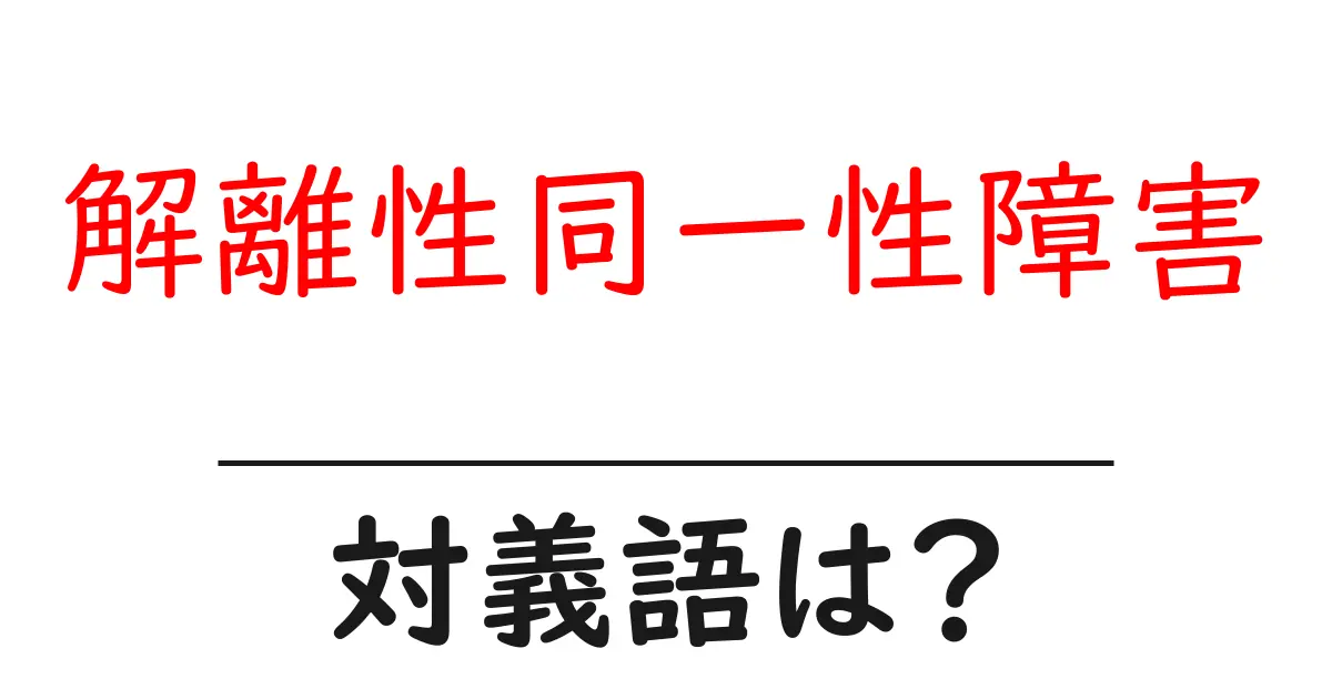 解離性同一性障害の対義語・反対語を使用例を交えて分かりやすく解説!