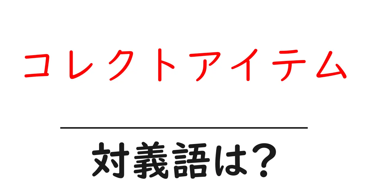 コレクトアイテムの対義語・反対語を使用例を交えて分かりやすく解説！
