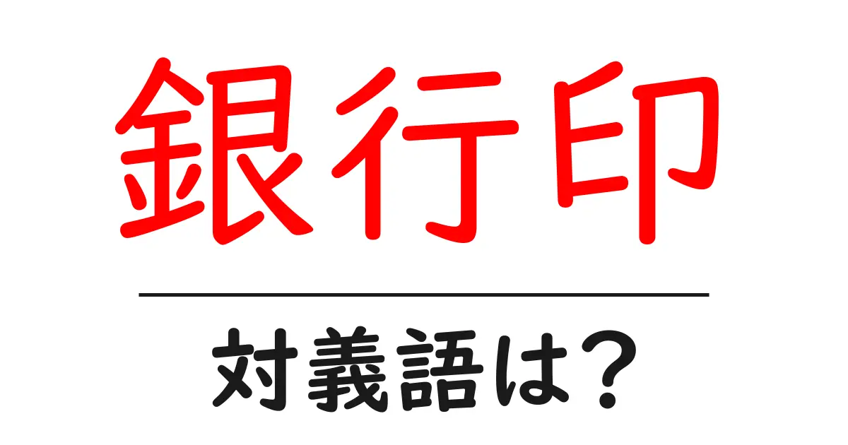 銀行印の対義語・反対語を使用例を交えて分かりやすく解説!